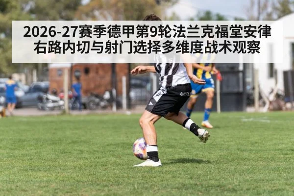 2026-27赛季德甲第9轮法兰克福堂安律右路内切与射门选择多维度战术观察