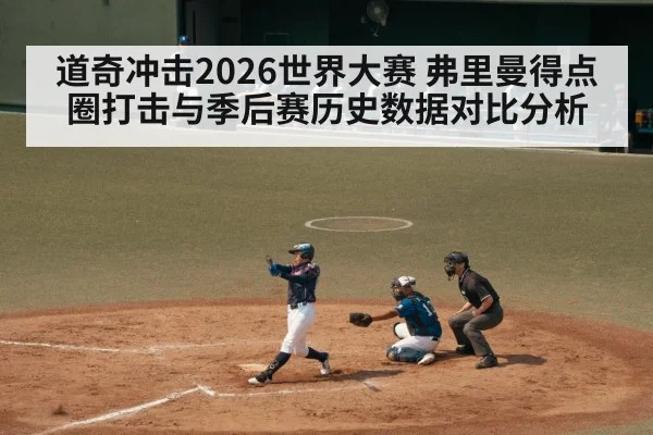 道奇冲击2026世界大赛 弗里曼得点圈打击与季后赛历史数据对比分析